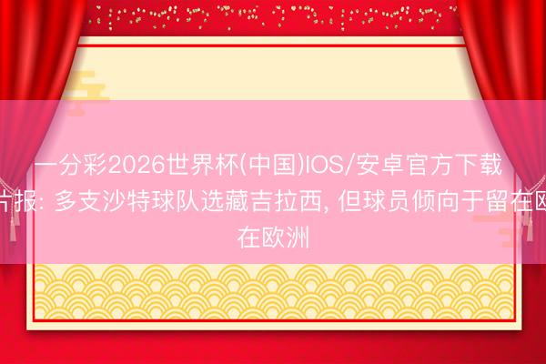 一分彩2026世界杯(中国)IOS/安卓官方下载 图片报: 多支沙特球队选藏吉拉西， 但球员倾向于留在欧洲