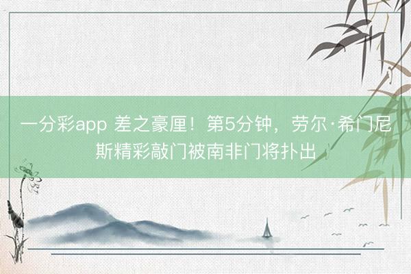 一分彩app 差之豪厘!第5分钟,劳尔·希门尼斯精彩敲门被南非门将扑出