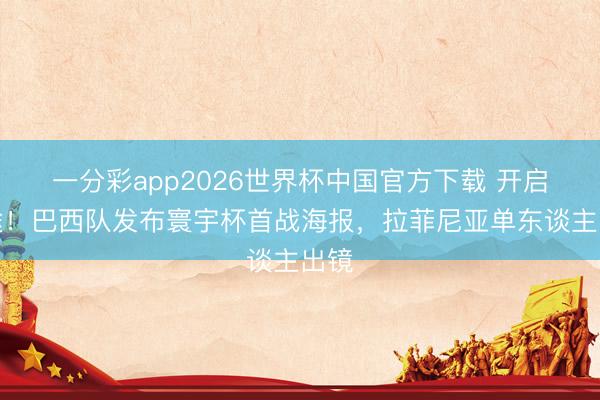 一分彩app2026世界杯中国官方下载 开启征途！巴西队发布寰宇杯首战海报，拉菲尼亚单东谈主出镜