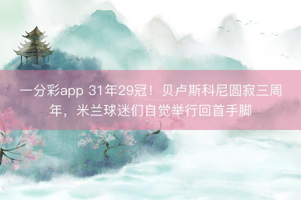 一分彩app 31年29冠！贝卢斯科尼圆寂三周年，米兰球迷们自觉举行回首手脚