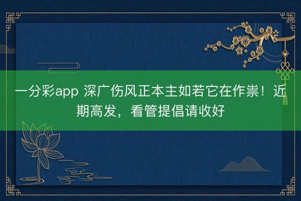 一分彩app 深广伤风正本主如若它在作祟！近期高发，看管提倡请收好
