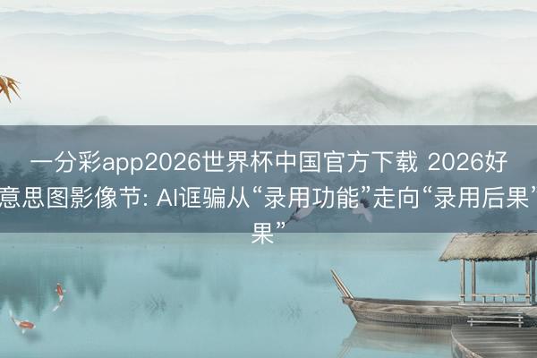一分彩app2026世界杯中国官方下载 2026好意思图影像节: AI诓骗从“录用功能”走向“录用后果”