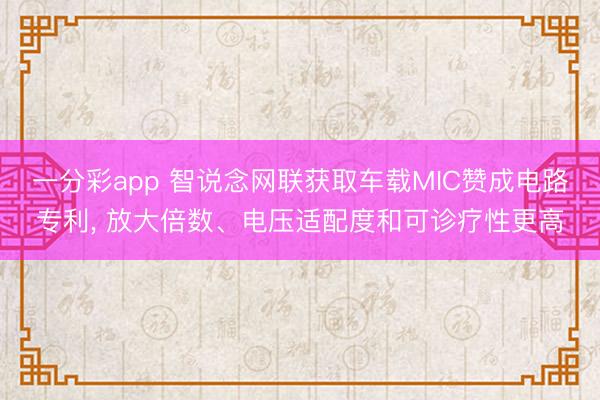一分彩app 智说念网联获取车载MIC赞成电路专利， 放大倍数、电压适配度和可诊疗性更高