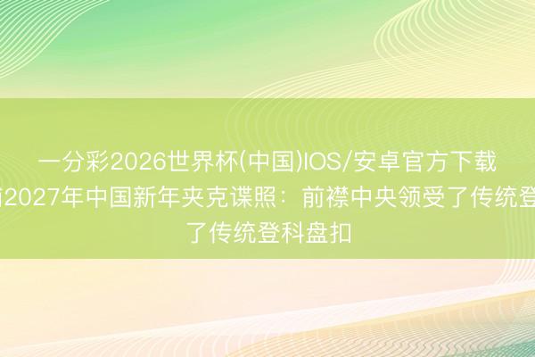 一分彩2026世界杯(中国)IOS/安卓官方下载 利物浦2027年中国新年夹克谍照:前襟中央领受了传统登科盘扣